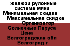 жалюзи рулонные система мини › Минимальная скидка ­ 5 › Максимальная скидка ­ 10 › Организатор ­ Солнечные Паруса › Цена ­ 800 - Волгоградская обл., Волгоград г. Распродажи и скидки » Распродажи и скидки на товары   . Волгоградская обл.,Волгоград г.